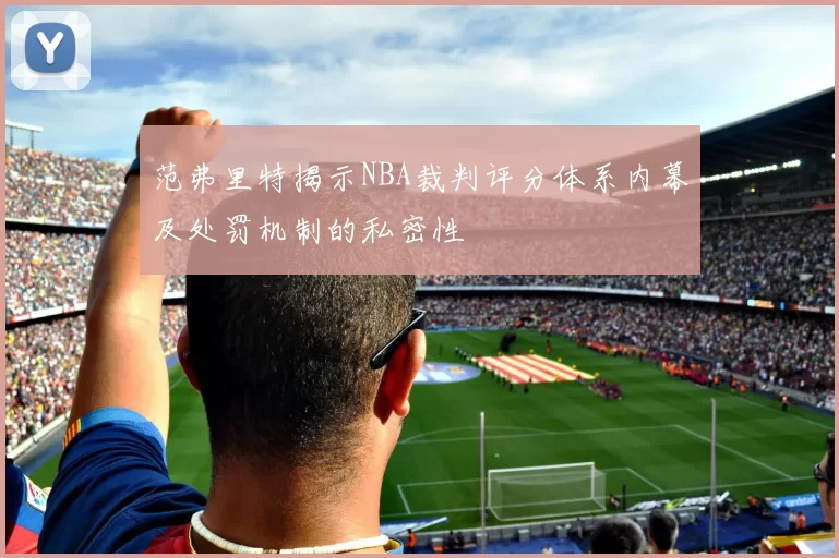 范弗里特揭示NBA裁判评分体系内幕及处罚机制的私密性