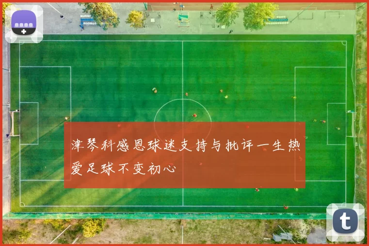 津琴科感恩球迷支持与批评一生热爱足球不变初心