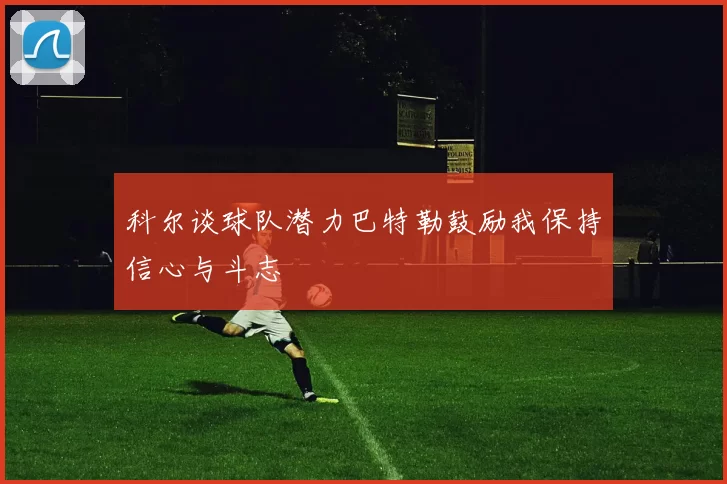 科尔谈球队潜力巴特勒鼓励我保持信心与斗志