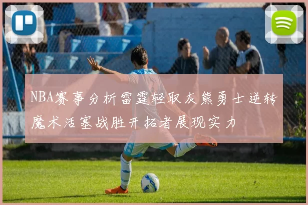 NBA赛事分析雷霆轻取灰熊勇士逆转魔术活塞战胜开拓者展现实力