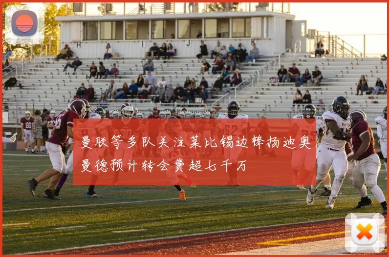 曼联等多队关注莱比锡边锋扬迪奥曼德预计转会费超七千万