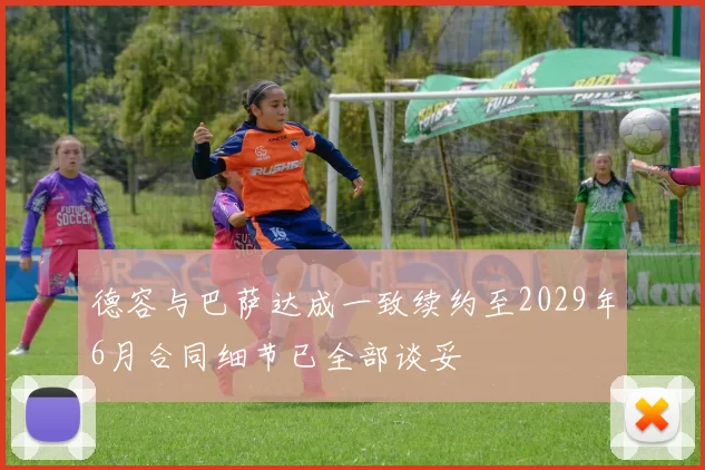 德容与巴萨达成一致续约至2029年6月合同细节已全部谈妥