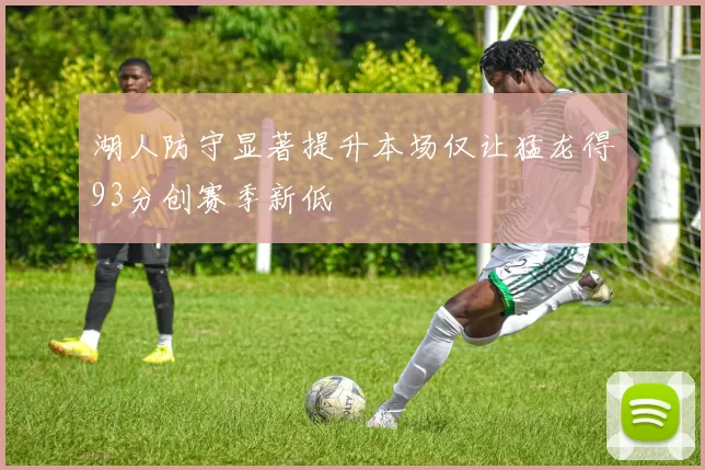 湖人防守显著提升本场仅让猛龙得93分创赛季新低